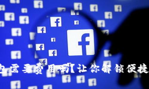 开通数字钱包需要费用吗？让你解锁便捷支付的秘密！