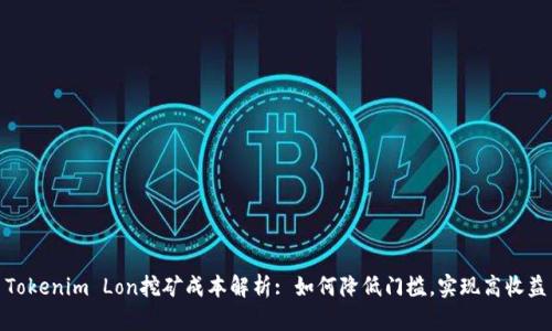 Tokenim Lon挖矿成本解析: 如何降低门槛，实现高收益