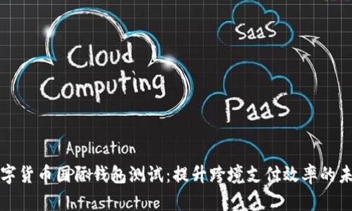 央行数字货币国际钱包测试：提升跨境支付效率的未来前景