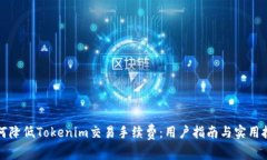 如何降低Tokenim交易手续费：用户指南与实用技巧
