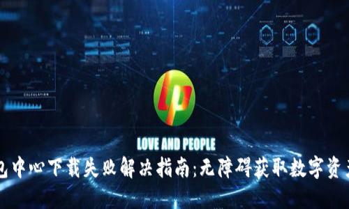 区块链钱包中心下载失败解决指南：无障碍获取数字资产管理工具