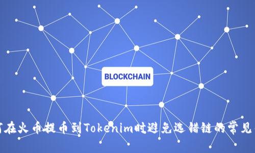 如何在火币提币到Tokenim时避免选错链的常见错误