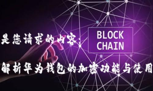 下面是您请求的内容：

全面解析华为钱包的加密功能与使用指南