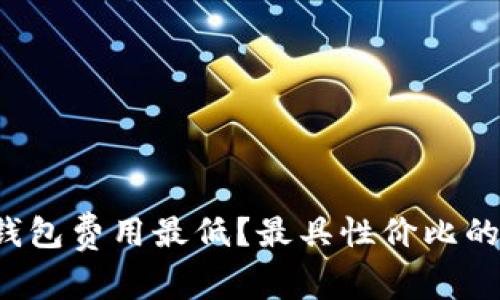 哪个数字钱包费用最低？最具性价比的选择解析!