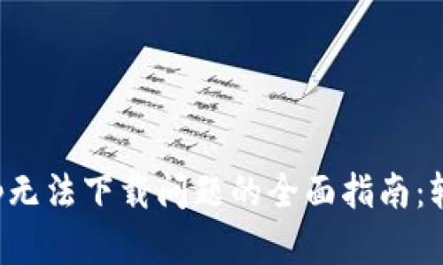 解决数字钱包App无法下载问题的全面指南：轻松恢复下载体验