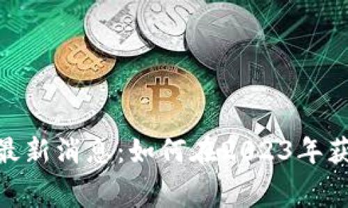 Tokenim钱包空投最新消息：如何在2023年获取免费的加密货币