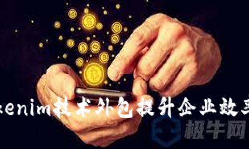 如何通过Tokenim技术外包提升企业效率与创新能力
