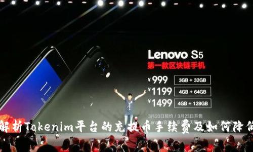 深入解析Tokenim平台的充提币手续费及如何降低成本