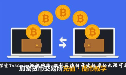 探索Tokenim测试网络：提升区块链开发效率的无限可能