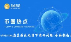 如何解决Tokenim在美国区无法下载的问题：全面指