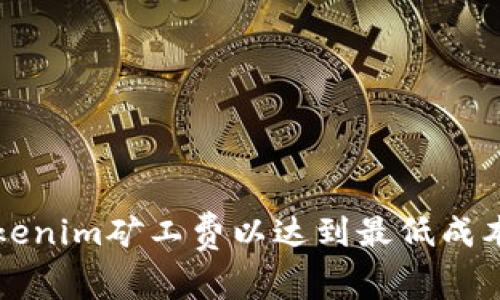 如何设置Tokenim矿工费以达到最低成本的有效方法