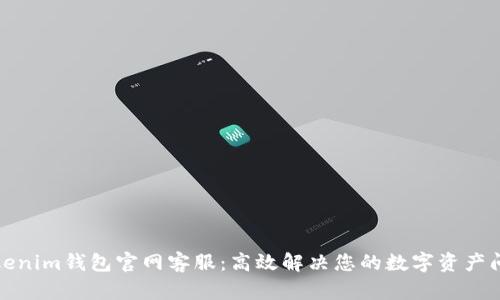 Tokenim钱包官网客服：高效解决您的数字资产问题