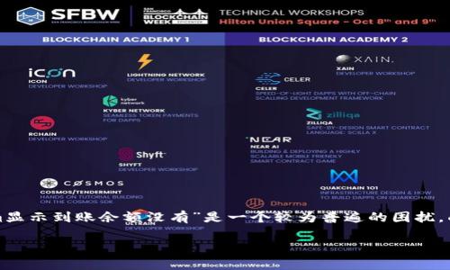 tokenim显示到账余额没有？解决方法与常见问题解析
在数字货币交易过程中，很多用户会面临不同的问题，而“tokenim显示到账余额没有”是一个较为普遍的困扰。面对这种情况，首先需要冷静分析可能的原因，并探寻解决的方案。

如何解决tokenim显示到账余额问题，确保数字资产安全