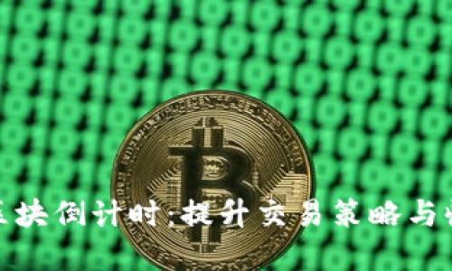 掌握TokenIM区块倒计时：提升交易策略与收益的必备工具