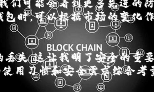 冷钱包是什么数字货币钱包？揭示其安全性与使用技巧
冷钱包,数字货币,安全性,加密资产,储存方式/guanjianci

什么是冷钱包？
在数字货币的世界里，钱包的种类繁多。其中，冷钱包作为一种独特的存储方式，因其高安全性而备受关注。简单来说，冷钱包是指不与互联网直接连接的加密货币存储设备或程序。这种设定大大降低了黑客攻击的风险，为用户提供了一种安全的资产保护方案。

冷钱包的种类
冷钱包主要有两种类型：硬件钱包和纸钱包。硬件钱包通常是专门制造的设备，能够安全地存储私钥，用户通过USB或Bluetooth进行连接。举个例子，像Ledger和Trezor这样的硬件钱包，在用户群体中享有很高的声誉，其安全性经得起考验。
而纸钱包则是通过将私钥和公钥打印在纸上的形式进行存储。这种方式尽管简单，但是它的安全性完全依赖于纸张的物理保护。如果不小心弄湿或损坏，可能会导致无法恢复资产。

冷钱包的安全性
无论是硬件钱包还是纸钱包，其最大的优势在于安全性。冷钱包不连接互联网，加密资产在离线状态下存储，相对于热钱包（在线钱包）而言，安全性更高。根据统计，很多数字货币被盗事件都与热钱包存在的安全隐患相关。
例如，某个交易所因为未对其热钱包采取足够的安全措施而被黑客攻击，导致用户的大量资产被窃取。这样的事情并不少见。因此，越来越多的投资者开始意识到使用冷钱包的重要性。

冷钱包的使用技巧
使用冷钱包固然安全，但也需要掌握一些技巧。首先，确保你购买硬件钱包时选择信誉良好的品牌，避免二手设备。其次，尽量在安全的环境下生成钱包，确保无外部干扰。
如果你选择纸钱包，那么务必要在生成过程中使用安全的网络连接，最好在本地计算机上进行，避免使用公共网络设施。
存储冷钱包的地点也很重要。一些用户选择将其存放在安全的保险柜中，而另一些则可能将纸钱包分开存放在不同的地方，确保即使一个钱包发生意外，资产也不会全部损失。

冷钱包与热钱包的对比
对于新手用户而言，冷钱包和热钱包之间的选择也常常是个困扰。热钱包的优点在于便捷，用户可以迅速进行交易，适合日常使用。而冷钱包则更侧重于安全性，适合长期保存。实际上，许多用户会将这两种钱包结合使用：在热钱包中存放一小部分资金以便随时交易，而在冷钱包中保存大额资产。

冷钱包的未来发展
在数字货币生态系统不断发展的今天，冷钱包的未来仍然令人期待。随着区块链技术的不断进步，冷钱包的安全性有望进一步提升。我们可能会看到更多先进的防护措施，例如生物识别技术与多重签名组合应用。
此外，一些项目也在探索将冷钱包的便利性与安全性结合，例如通过合约地址或者多签名钱包的方式来加强保护。投资者在选择冷钱包时，可以根据市场的变化作出更灵活的应对，让自己的资产在最安全的环境中得到维护。

个人见解与总结
在我的个人经历中，冷钱包确实为我的资产提供了很好的保护。初次接触数字货币时，我曾因为觉得热钱包方便而遭遇过小额资产的丢失。这让我明了安全的重要性，开始尝试使用硬件钱包。经过一段时间的使用，我感受到冷钱包在风险防范上确实优势明显。
然而，每种存储方式都有其优缺点，关键是找到最适合自己的那一款。无论你是新手还是资深投资者，选择哪个钱包，还需根据自己的使用习惯和安全需求综合考量。