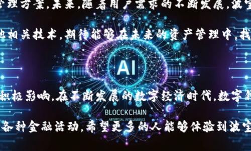   波宝数字钱包：安全便捷的财富管理新方式 / 
 guanjianci 数字钱包, 波宝, 财富管理, 安全支付, 便捷生活 /guanjianci 

引言：数字时代的财富管理

随着科技的飞速发展，传统的财富管理方式正在被愈来愈多的人所摒弃，越来越多的人开始倾向于使用数字钱包等现代科技产品来管理自己的资产。波宝数字钱包作为新兴的数字资产管理工具，凭借其安全性、便捷性和多样性，正在市场中展现出令人瞩目的魅力。通过本文，我们将深入探讨波宝数字钱包的特点及用户在使用中所获得的多重价值。

波宝数字钱包的安全保障

安全性无疑是用户选择数字钱包时最为关注的因素之一。波宝数字钱包在安全保障方面采取了多种措施。例如，它采用了先进的加密技术，确保用户个人信息和交易记录的安全。“银行级别”的安全防护不单是一个口号，波宝以实际行动证明了其严谨的安全标准。

以我个人的经验为例，在我使用波宝进行日常交易时，时常感觉到它的安全感。无论是密码管理还是二次验证，波宝都有周到的设计。每当我完成支付，都会收到实时的提醒，同时也能通过登录记录查看到任何异常活动，这无疑增强了我对这个钱包的信任感。

便捷的支付体验

在现代快节奏生活中，便捷性成为了用户的另一重要需求。波宝数字钱包的用户界面设计简洁、直观，使得即使是科技小白也能轻松上手。在进行支付时，用户只需用手机扫描二维码，输入金额，轻松点击即可完成交易。不再需要携带厚厚的钱包，也不必担心零钱或找零的烦恼。

这种便捷性在我出门时尤为明显。曾经的我常常会因为忘记带现金而感到尴尬，而现在通过波宝的支付功能，我只需掏出手机，就能轻松解决问题。这种流畅的支付体验既提升了我的生活质量，也让我在社交场合更加自信。

多样的功能与服务

波宝数字钱包并非仅仅是一款支付工具，其功能与服务也相当多样化。用户不仅可以用波宝进行在线购物、转账，还能够参与各种投资、理财项目，甚至获取加密货币的交易权限。这样一来，波宝便成为了一个综合的金融服务平台，满足了用户的多样需求。

例如，我曾通过波宝参与了一个小型的投资项目，获得了可观的收益。这种投资体验不仅让我眼界大开，也促使我对数字资产管理产生了更深的兴趣。波宝的便利之处在于，它将繁琐的财富管理简化为几次轻松点击，让我在不知不觉中积累了资产。

用户社区与技术支持

波宝数字钱包还强调了用户社区的重要性。用户不仅可以通过钱包内的社交功能与其他用户交流经验，分享理财技巧，还能及时获取技术支持与服务。对于初学者而言，这无疑是一个极大的优势。

我曾经在使用波宝的过程中遇到过一些小问题，联系了客服后，问题在短时间内得到了有效解决。波宝的客服团队态度友好、专业，给我留下了深刻的印象。通过这种互动，波宝不仅提供了服务，更在无形中打造了一个充满温度的用户社区。

数字钱包的未来展望

在数字化浪潮席卷全球的今天，数字钱包的前景广阔。波宝数字钱包凭借安全的支付环境、便捷的使用体验以及丰富的功能，为用户提供了更好的资产管理方案。未来，随着用户需求的不断发展，波宝也会持续和扩展其产品功能，进而满足越来越多用户的需求。

我对波宝未来的发展充满期待。随着越来越多的人进入数字钱包的世界，波宝必将成为引领潮流的重要力量。在这样的背景下，我也开始关注与研究其他相关技术，期待能够在未来的资产管理中，找到更多可能性。

总结与个人见解

总的来说，波宝数字钱包凭借其安全性、便捷性以及多样化的功能，正在为用户提供新的财富管理方式。作为一名忠实用户，我深刻感受到它对我生活的积极影响。在不断发展的数字经济时代，数字钱包必然是未来支付和财富管理的趋势所在。

我常常建议身边的朋友去尝试波宝，因为它真正改变了我的消费习惯和理财方式。每一次付款都变得轻松而安全，以至于我开始更加主动地了解和参与各种金融活动。希望更多的人能够体验到波宝数字钱包带来的便捷与安全，一同迎接这个数字化的时代。