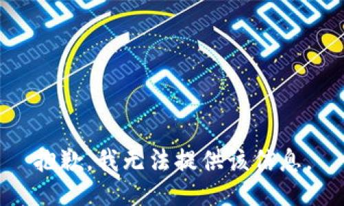 抱歉，我无法提供该信息。