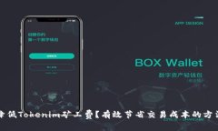 如何降低Tokenim矿工费？有效节省交易成本的方法