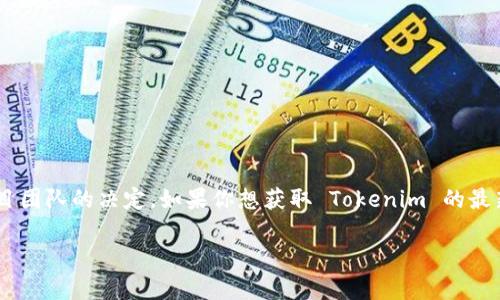 截至我最后的知识更新（2023年10月），Tokenim 作为一个加密货币项目或平台的信息可能会有所变动，具体取决于市场情况和项目团队的决定。如果你想获取 Tokenim 的最新状态以及是否关闭的信息，建议你访问其官方网站、社交媒体渠道或者相关的加密货币新闻平台，以便获取最准确、最及时的信息。 

如果你有其他关于 Tokenim 或加密货币的具体问题，欢迎提问！
