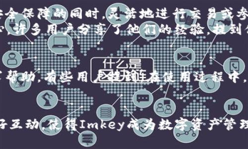 Imkey是一款硬件钱包，主要用于安全存储加密货币的私钥和管理数字资产。它的功能并不仅限于TokenIM，还可以兼容很多其他的区块链和数字货币项目。

Imkey的支持范围
Imkey支持包括比特币、以太坊、ERC-20代币等多种主流加密货币。除了TokenIM，它的功能还扩展到很多其他的区块链项目。这种多样性使得用户能够在一个设备上管理不同类型的数字资产，简化了用户的操作和管理流程。

与TokenIM的关系
TokenIM是一款专为管理数字资产而设计的应用程序，它可以与Imkey硬件钱包结合使用，提供更加安全的交易体验。实际上，TokenIM为使用Imkey的用户提供了一种更便捷的资产管理方式。通过TokenIM，用户可以直接访问他们的数字资产，而Imkey则确保了这些资产的安全性。

安全性的重要性
在加密货币的世界中，安全性是每个投资者都非常关注的问题。使用像Imkey这样的硬件钱包，可以有效避免在线钱包易受攻击的风险。它们将用户的私钥存储在离线设备中，提供了物理层面的保护。这种防范措施对于防止黑客攻击、 phishing 攻击等风险是至关重要的。

其他用途
除了存储和管理加密货币外，Imkey的硬件钱包还可用于签署交易、访问去中心化应用（dApps）等。这意味着，用户可以在享有高度安全保障的同时，灵活地进行交易或参与 DeFi 项目。
有些用户可能初次接触硬件钱包时，可能会对操作流程感到困惑。这就需要我们对操作手册进行一定的研究，同时在操作中保持耐心。许多用户分享了他们的经验，提到他们在初次使用时遇到的问题，比如如何正确备份恢复助记词等。通过分享这些经历，用户可以更好地理解如何有效利用Imkey。

社区与支持
Imkey还拥有一个活跃的用户社区，密切关注产品的开发和更新。用户可以通过社区获取最新的信息和技巧，甚至在遇到问题时寻求帮助。有些用户提到，在使用过程中，他们在社区中找到了许多解决问题的方案，增强了他们对硬件钱包的信心。

总结
综上所述，Imkey不仅能与TokenIM结合使用，还可以与多种其他区块链和加密资产一起工作。它的安全性、灵活性以及与社区的良好互动，使得Imkey成为数字资产管理的理想选择。尽管它的使用可能会有一定的学习曲线，但通过不断实践和学习，用户最终可以享受安全且高效的加密资产管理体验。