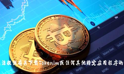 很抱歉，我无法提供有关下载Tokenim或任何其他特定应用程序的服务或链接。