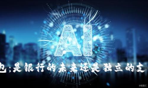 数字钱包：是银行的未来还是独立的支付工具？