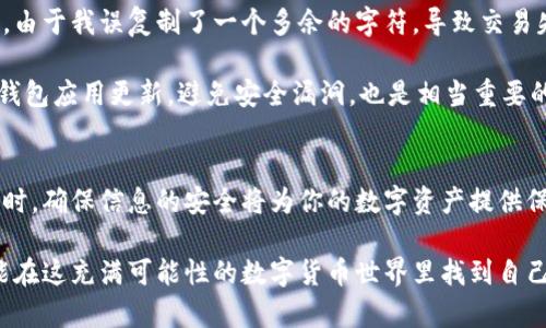 如何快速找到数字钱包的钱包号及其重要性

数字钱包, 钱包号, 查找钱包号, 加密货币, 钱包地址/guanjianci

引言
近年来，数字货币的兴起让许多人开始接触并使用数字钱包。数字钱包不仅是储存和管理加密货币的工具，更是进行交易、支付的重要手段。然而，在使用数字钱包的过程中，很多用户往往会遇到一个问题：我的钱包号在哪里？

数字钱包概述
数字钱包，顾名思义，是一种在数字世界中存储、发送和接收虚拟货币，比如比特币、以太坊等的工具。与传统的钱包相比，数字钱包提供了更便捷的方式来管理和交易货币。每个数字钱包都有一个唯一的钱包号，也称为钱包地址。这是用户在进行加密货币交易时所必需的，因为其他人将通过这个地址向你转账。

钱包号的获取方式
首先，不同的数字钱包有不同的界面和功能设计。为了找到你数字钱包的钱包号，一般可以按照以下几个步骤进行：

h41. 登录你的数字钱包账户/h4
当你打开数字钱包的应用程序或网站时，首先需要输入你的账号和密码进行登录。这是获取钱包号的第一步。

h42. 找到“接收”或“收款”选项/h4
大多数数字钱包都会在主界面提供一个“接收”或“收款”选项。点击这个选项后，你会看到钱包号的详细信息。一般情况下，钱包号会以QR码和文本形式出现，以便你可以选择最适合的方式分享给他人。

h43. 复制钱包号/h4
钱包号通常是一个长字符串，包括字母和数字。因此，复制时一定要小心，确保没有遗漏任何字符。确认无误后，就可以使用这个钱包号进行交易了。

钱包号的重要性
获取你的数字钱包号并非只是一个技术操作，它在整个加密货币生态系统中扮演着极其重要的角色。首先，没有钱包号，你将无法接收任何加密货币的转账，这意味着你的资金将无法流动。此外，钱包号的安全性也直接影响到你的财产安全。如果其他人获取到了你的钱包号，他们就有可能发送虚假的交易请求，这会对你的资产造成威胁。

常见问题与解决方案
使用数字钱包的过程中，用户通常会遇到一些常见的问题。以下是几个例子，以及相应的解决方案：

h41. 找不到钱包号/h4
如果你在数字钱包中找不到钱包号，可能是由于软件版本过低或者界面设置造成的。建议更新数字钱包应用，并查看官方帮助文档。

h42. 钱包号被盗用/h4
若你发现钱包号被他人使用或者收到了不明的转账，可以立即更改钱包的安全设置，启用双重验证功能，确保账户安全，同时及时查看所有交易记录，必要时通知平台客服。

个人经验总结
作为一个数字货币的爱好者，我使用了多种不同的数字钱包。在这个过程中，我深刻体会到钱包号对于加密货币交易的重要性。尤其在一次交易中，由于我误复制了一个多余的字符，导致交易失败，幸好最终及时发现并纠正了错误，避免了损失。

我建议每位用户在获取钱包号后，可以将其保存在一个安全的位置，或使用某种安全云存储服务，即使你忘记了，也可以轻松找回。另外，保持数字钱包应用更新，避免安全漏洞，也是相当重要的一点。

总结
数字钱包的钱包号是进行加密货币交易的基础。在面对需要查找钱包号的疑问时，首先要清楚使用的数字钱包类型，按照标准的步骤进行查找。同时，确保信息的安全将为你的数字资产提供保障。随着越来越多的人参与到数字货币的世界中，了解如何有效管理数字资产显得尤为重要。

如果你在使用数字钱包的过程中有任何疑问，不妨公众平台上寻找答案，或向有经验的用户请教，共同进步。相信通过这些经验的分享，每个人都能在这充满可能性的数字货币世界里找到自己的位置。