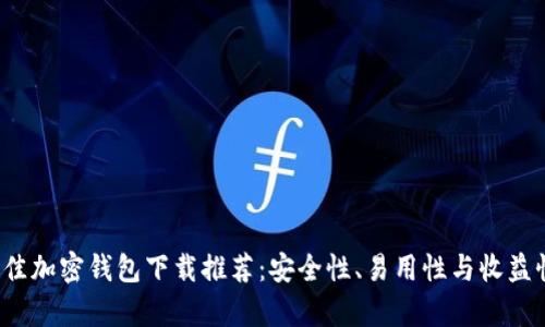 2023年最佳加密钱包下载推荐：安全性、易用性与收益性全面分析