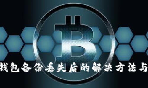 Tokenim钱包备份丢失后的解决方法与注意事项