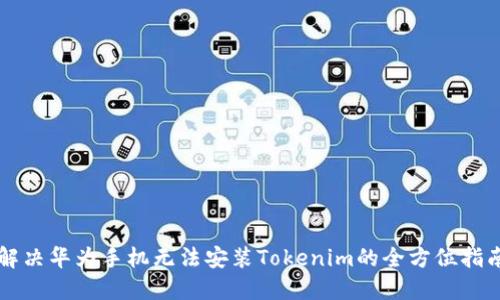 解决华为手机无法安装Tokenim的全方位指南