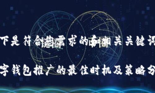 以下是符合您需求的和相关关键词：

数字钱包推广的最佳时机及策略分析