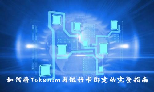 如何将Tokenim与银行卡绑定的完整指南