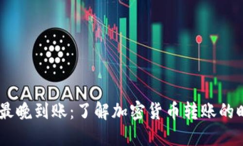 Tokenim 最晚到账：了解加密货币转账的时间与技巧