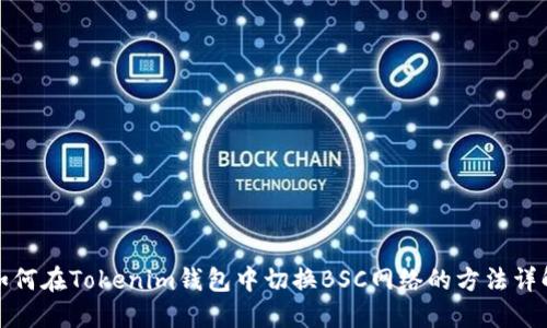 如何在Tokenim钱包中切换BSC网络的方法详解