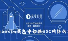 如何在Tokenim钱包中切换BSC网络的方法详解