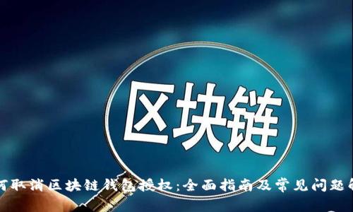 如何取消区块链钱包授权：全面指南及常见问题解答