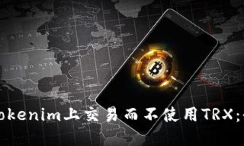如何在Tokenim上交易而不使用TRX：全面指导