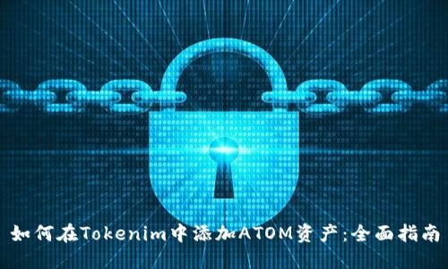 如何在Tokenim中添加ATOM资产：全面指南