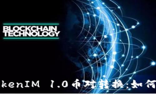   
全面解析TokenIM 1.0币对转换：如何高效操作与