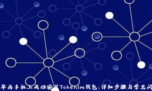 
如何在华为手机上成功安装Tokenim钱包：详细步骤与常见问题解析