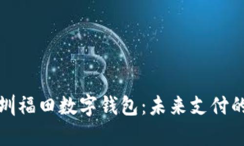 全面解析深圳福田数字钱包：未来支付的趋势与优势