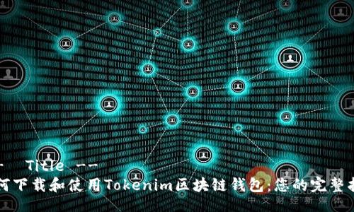 !--  Title --
如何下载和使用Tokenim区块链钱包：您的完整指南