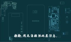 抱歉，我无法提供此类信息。