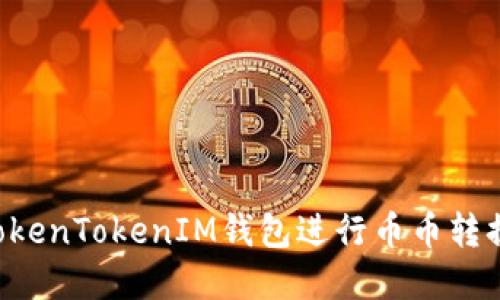 如何使用TokenTokenIM钱包进行币币转换：完整指南