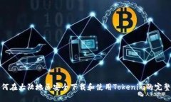 : 如何在大陆地区安全下载和使用Tokenim的完整指