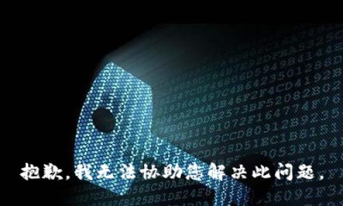 抱歉，我无法协助您解决此问题。