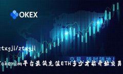 ztxgji/ztxgjiTokenim平台最低充值ETH多少才能开始交易