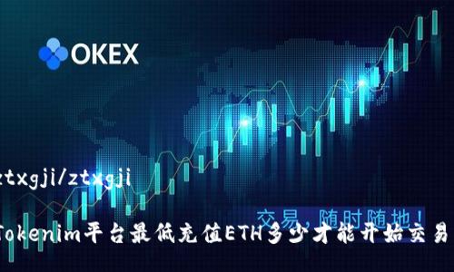 ztxgji/ztxgji

Tokenim平台最低充值ETH多少才能开始交易？