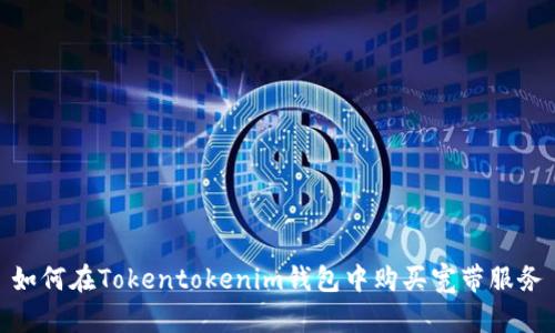 如何在Tokentokenim钱包中购买宽带服务