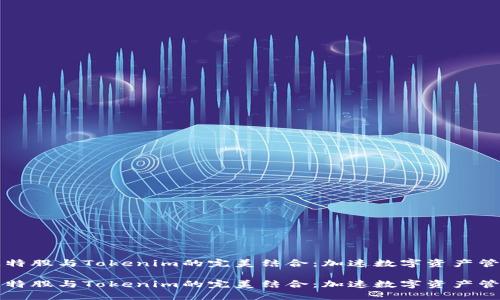 比特股与Tokenim的完美结合：加速数字资产管理

比特股与Tokenim的完美结合：加速数字资产管理